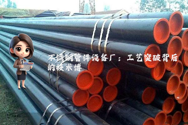 不锈钢管件设备厂：工艺突破背后的技术博弈