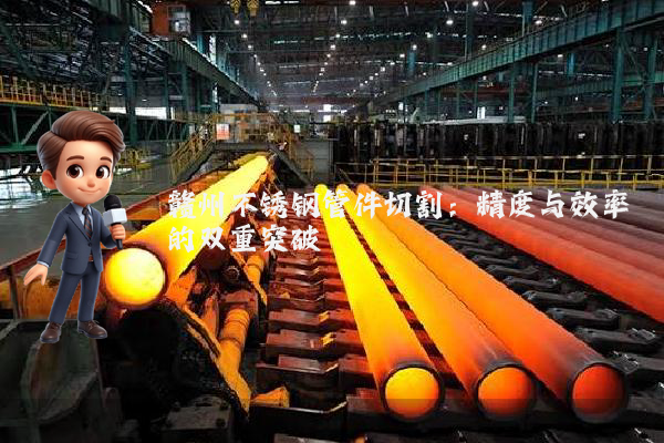 赣州不锈钢管件切割：精度与效率的双重突破